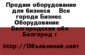 Продам оборудование для бизнеса  - Все города Бизнес » Оборудование   . Белгородская обл.,Белгород г.